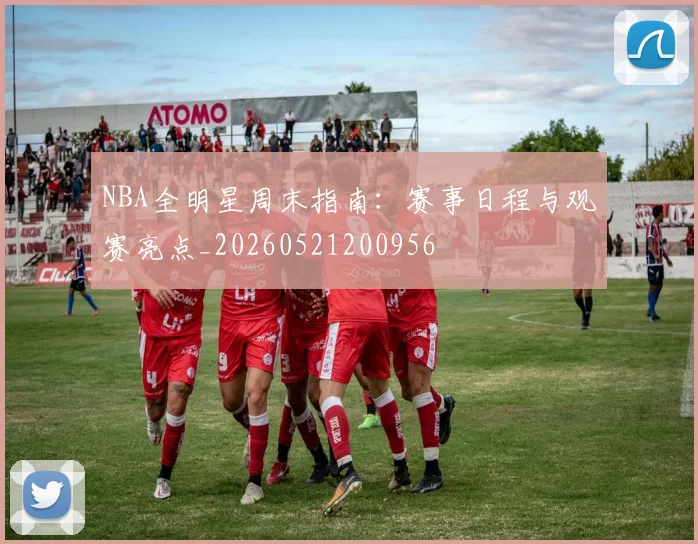 NBA全明星周末指南:赛事日程与观赛亮点_20260521200956