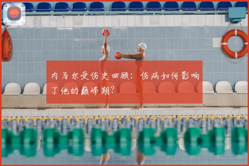 内马尔受伤史回顾:伤病如何影响了他的巅峰期?