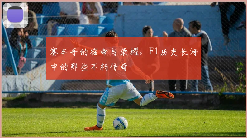 赛车手的宿命与荣耀,F1历史长河中的那些不朽传奇