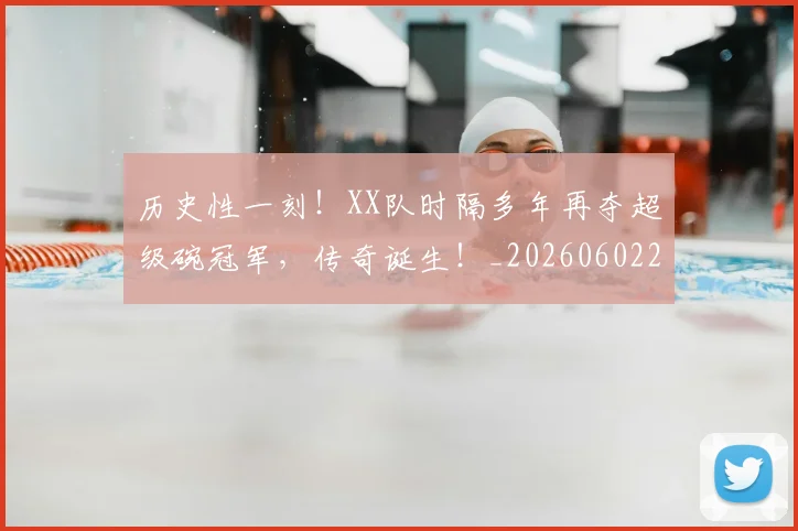 历史性一刻!XX队时隔多年再夺超级碗冠军,传奇诞生!_20260602212728