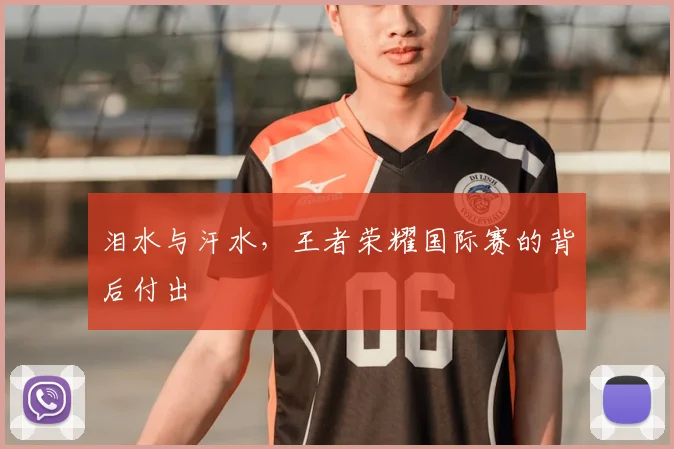 泪水与汗水,王者荣耀国际赛的背后付出