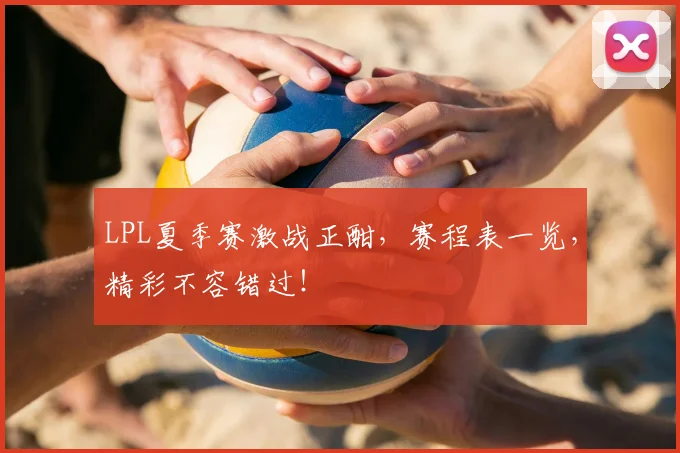 LPL夏季赛激战正酣,赛程表一览,精彩不容错过!