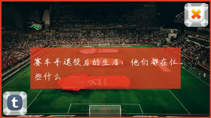 赛车手退役后的生活,他们都在忙些什么