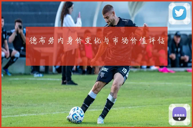 德布劳内身价变化与市场价值评估