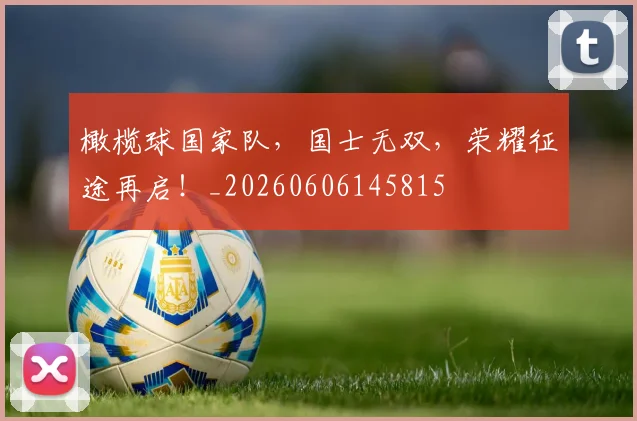 橄榄球国家队,国士无双,荣耀征途再启!_20260606145815