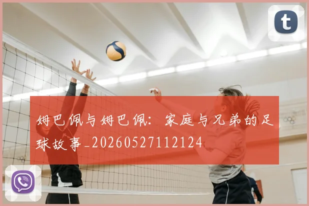 姆巴佩与姆巴佩:家庭与兄弟的足球故事_20260527112124