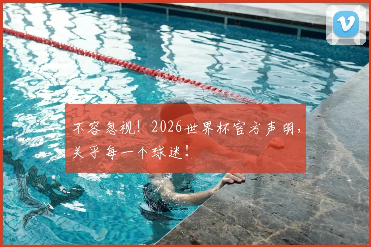 不容忽视!2026世界杯官方声明,关乎每一个球迷!