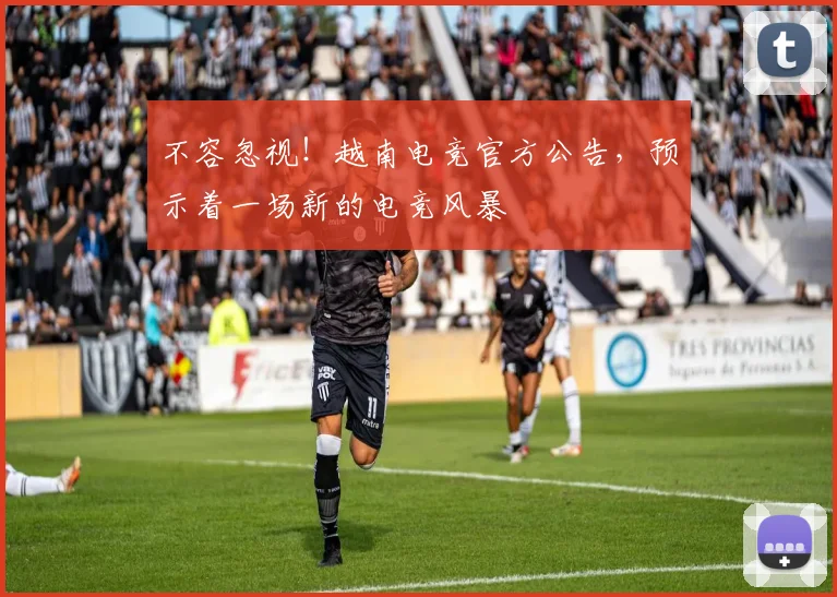 不容忽视!越南电竞官方公告,预示着一场新的电竞风暴