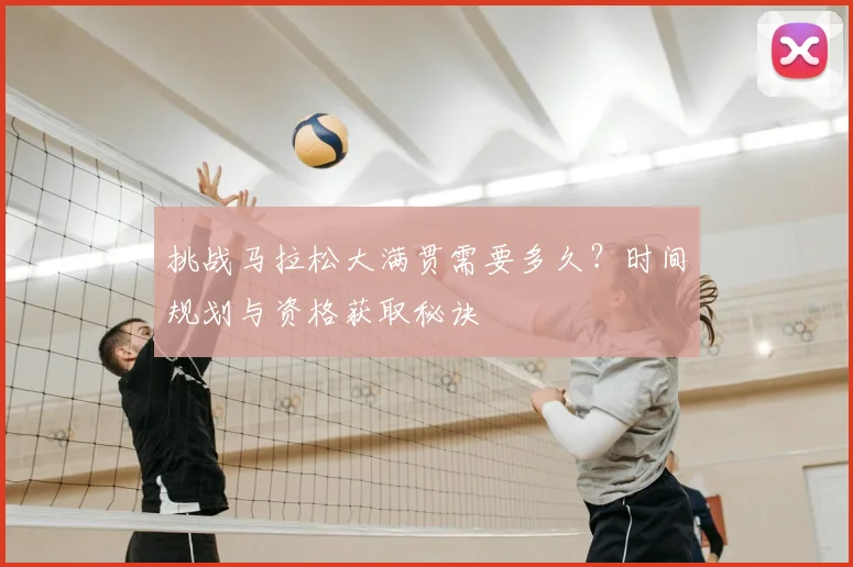 挑战马拉松大满贯需要多久?时间规划与资格获取秘诀