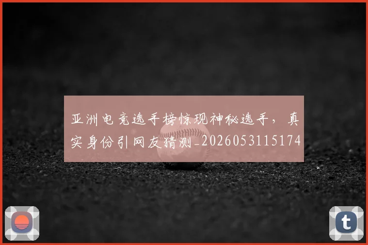 亚洲电竞选手榜惊现神秘选手,真实身份引网友猜测_20260531151745