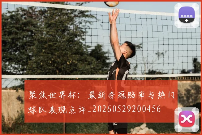 聚焦世界杯:最新夺冠赔率与热门球队表现点评_20260529200456