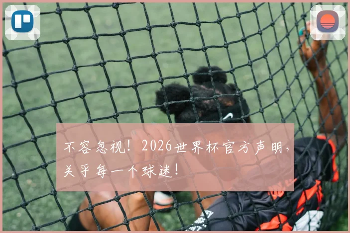 不容忽视!2026世界杯官方声明,关乎每一个球迷!