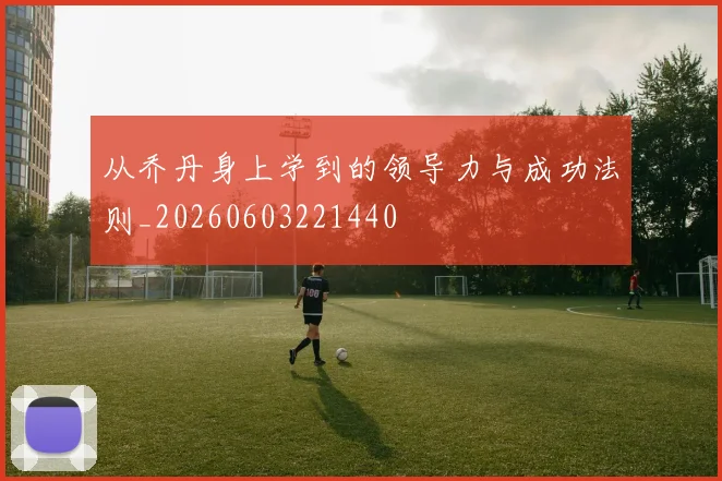 从乔丹身上学到的领导力与成功法则_20260603221440