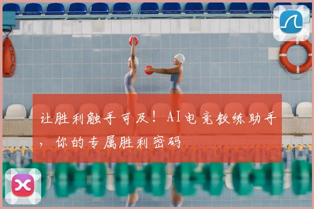 让胜利触手可及!AI电竞教练助手,你的专属胜利密码