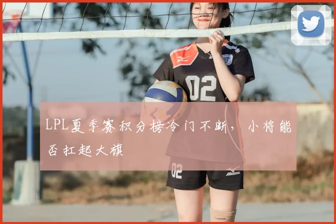LPL夏季赛积分榜冷门不断,小将能否扛起大旗