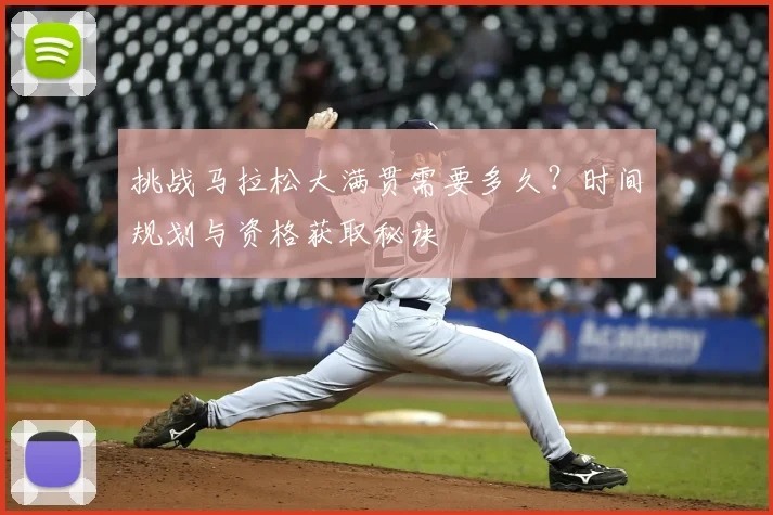 挑战马拉松大满贯需要多久?时间规划与资格获取秘诀
