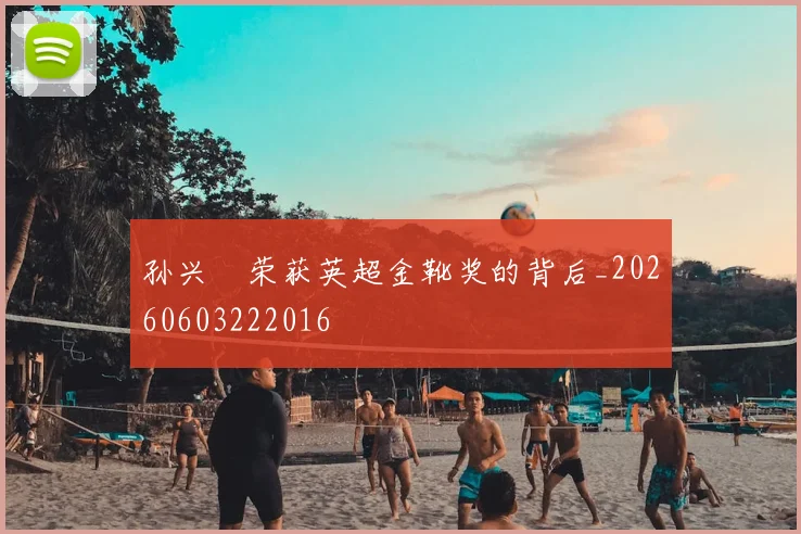 孙兴慜荣获英超金靴奖的背后_20260603222016