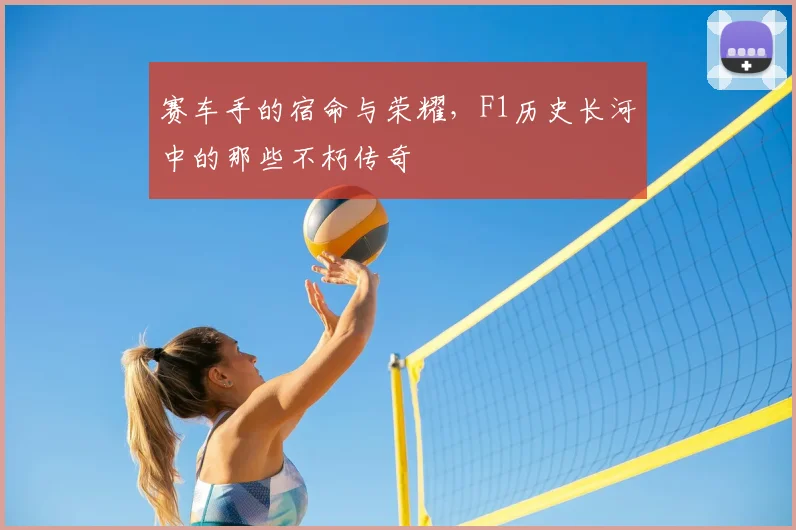 赛车手的宿命与荣耀,F1历史长河中的那些不朽传奇
