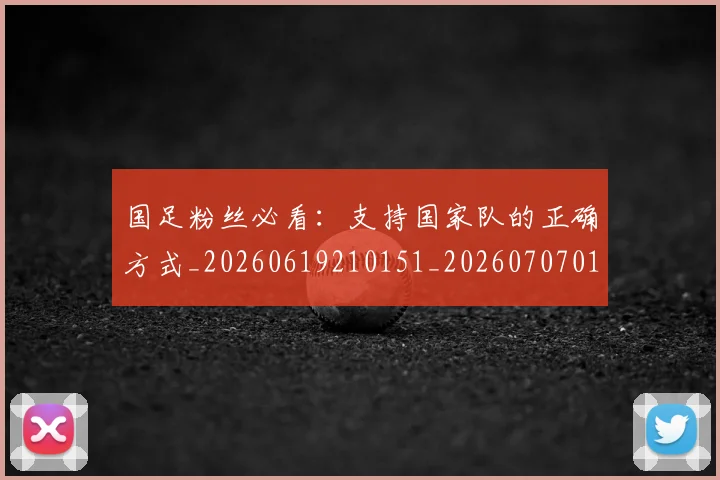 国足粉丝必看：支持国家队的正确方式_20260619210151_20260707015550